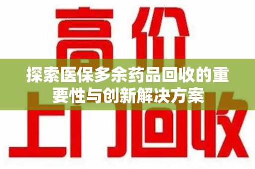淄博探索医保多余药品回收的重要性与创新解决方案