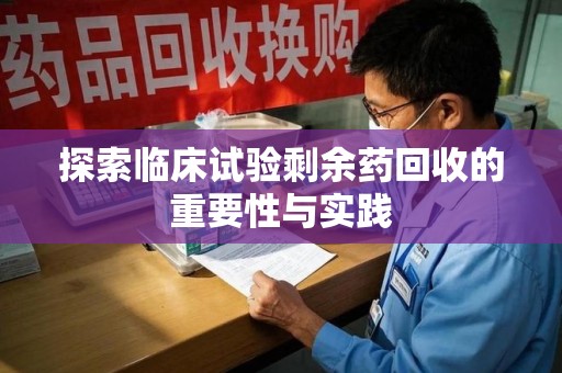 淄博探索临床试验剩余药回收的重要性与实践