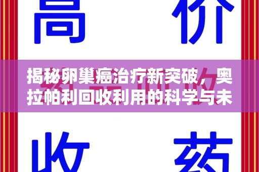 淄博揭秘卵巢癌治疗新突破，奥拉帕利回收利用的科学与未来