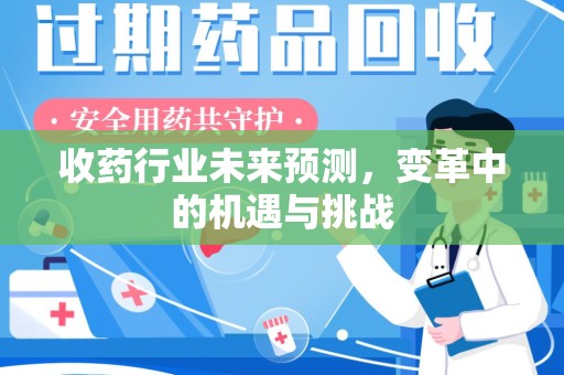 淄博收药行业未来预测，变革中的机遇与挑战