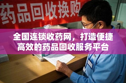 淄博全国连锁收药网，打造便捷高效的药品回收服务平台