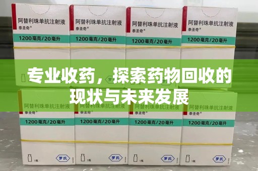 淄博专业收药，探索药物回收的现状与未来发展