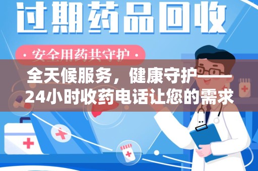 淄博全天候服务，健康守护——24小时收药电话让您的需求随时被满足