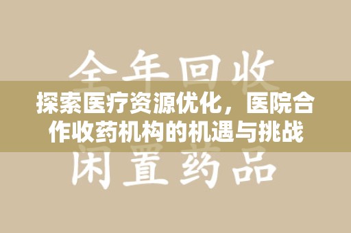 淄博探索医疗资源优化，医院合作收药机构的机遇与挑战