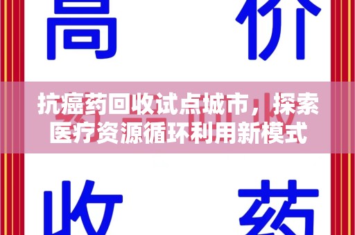 淄博抗癌药回收试点城市，探索医疗资源循环利用新模式