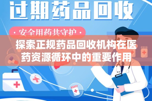 淄博探索正规药品回收机构在医药资源循环中的重要作用