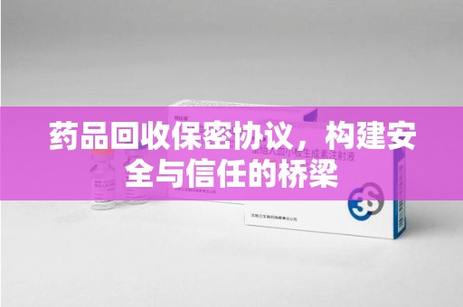 淄博药品回收保密协议，构建安全与信任的桥梁