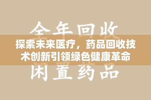淄博探索未来医疗，药品回收技术创新引领绿色健康革命