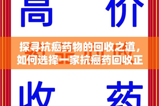 淄博探寻抗癌药物的回收之道，如何选择一家抗癌药回收正规公司？