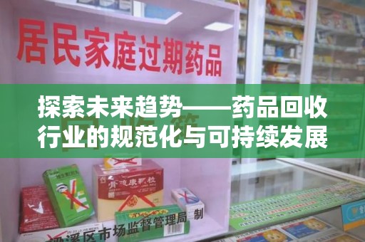 淄博探索未来趋势——药品回收行业的规范化与可持续发展之路
