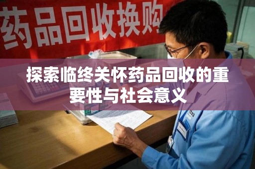 淄博探索临终关怀药品回收的重要性与社会意义