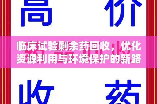 淄博临床试验剩余药回收，优化资源利用与环境保护的新路径