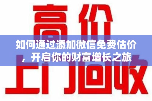 淄博如何通过添加微信免费估价，开启你的财富增长之旅