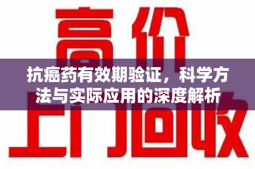 淄博抗癌药有效期验证，科学方法与实际应用的深度解析
