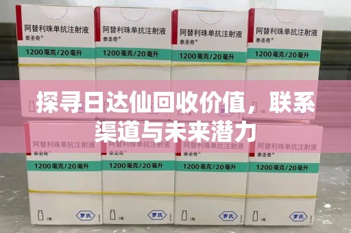 淄博探寻日达仙回收价值，联系渠道与未来潜力