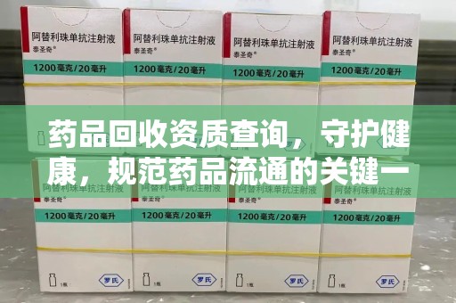 淄博药品回收资质查询，守护健康，规范药品流通的关键一步