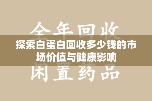 淄博探索白蛋白回收多少钱的市场价值与健康影响