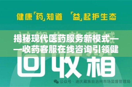 淄博揭秘现代医药服务新模式——收药客服在线咨询引领健康生活
