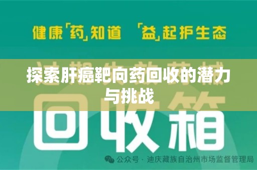 淄博探索肝癌靶向药回收的潜力与挑战