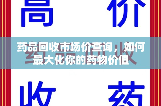 淄博药品回收市场价查询，如何最大化你的药物价值