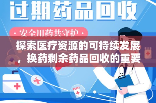 淄博探索医疗资源的可持续发展，换药剩余药品回收的重要性与实践
