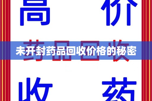 淄博未开封药品回收价格的秘密