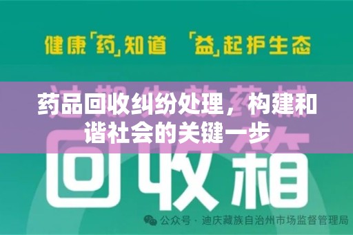 淄博药品回收纠纷处理，构建和谐社会的关键一步