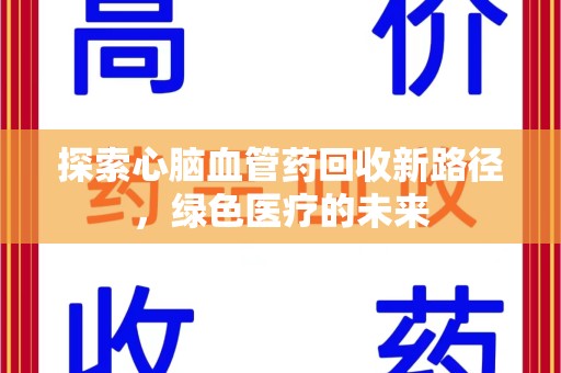淄博探索心脑血管药回收新路径，绿色医疗的未来