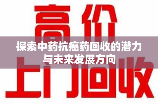 淄博探索中药抗癌药回收的潜力与未来发展方向