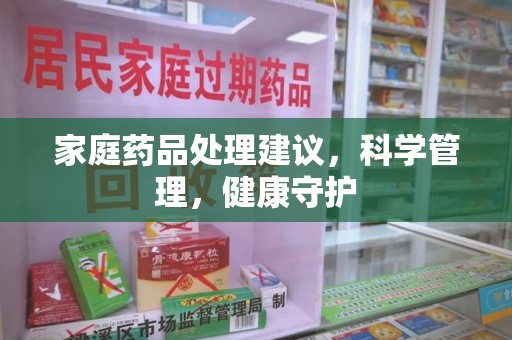 淄博家庭药品处理建议，科学管理，健康守护