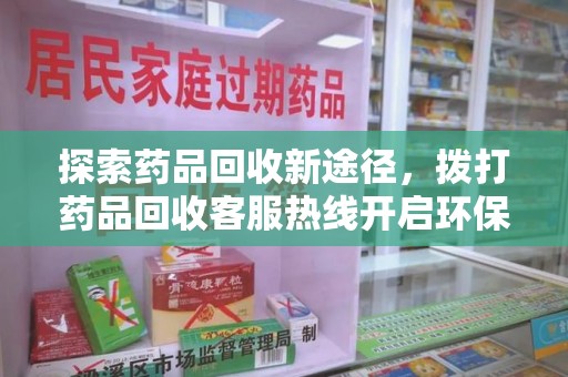 淄博探索药品回收新途径，拨打药品回收客服热线开启环保之旅