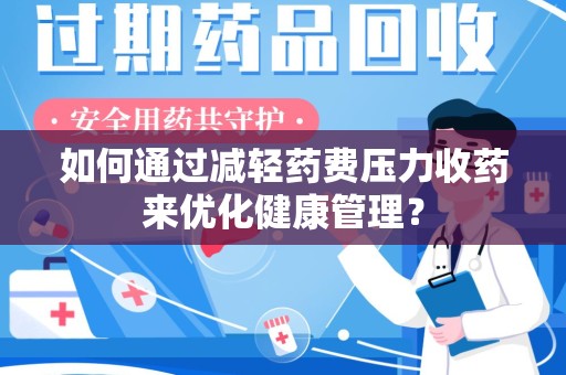 淄博如何通过减轻药费压力收药来优化健康管理？