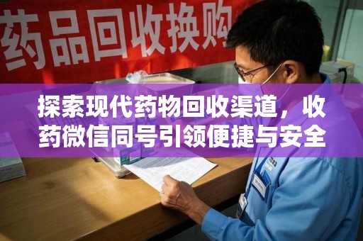 淄博探索现代药物回收渠道，收药微信同号引领便捷与安全