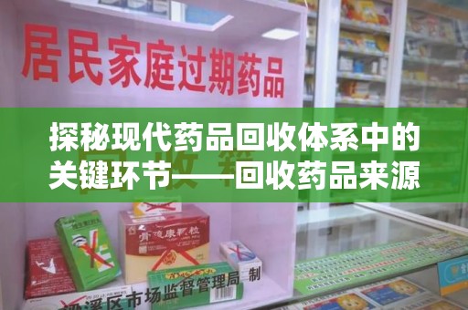 淄博探秘现代药品回收体系中的关键环节——回收药品来源审核