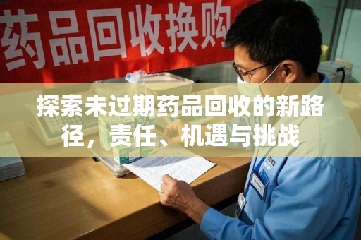 淄博探索未过期药品回收的新路径，责任、机遇与挑战