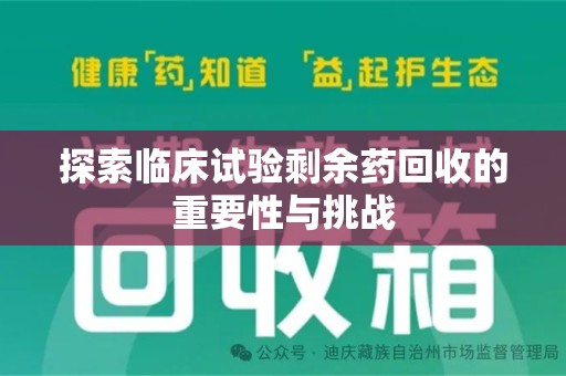 淄博探索临床试验剩余药回收的重要性与挑战