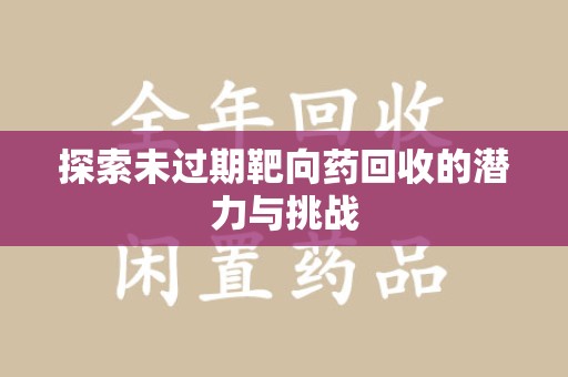 淄博探索未过期靶向药回收的潜力与挑战