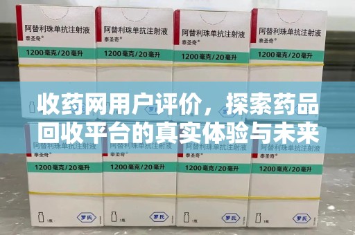 淄博收药网用户评价，探索药品回收平台的真实体验与未来发展
