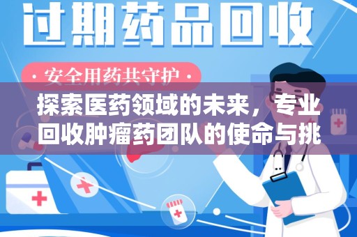 淄博探索医药领域的未来，专业回收肿瘤药团队的使命与挑战