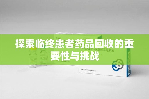 淄博探索临终患者药品回收的重要性与挑战