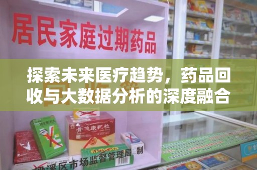 淄博探索未来医疗趋势，药品回收与大数据分析的深度融合