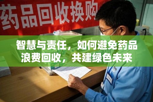 淄博智慧与责任，如何避免药品浪费回收，共建绿色未来