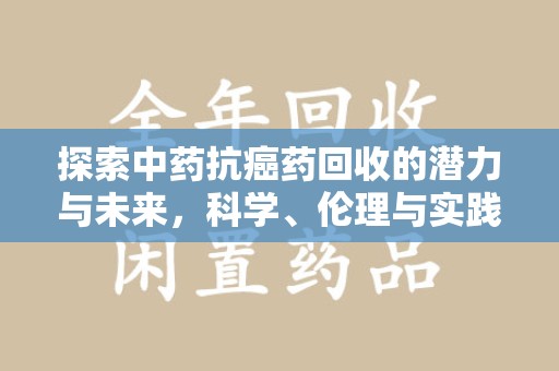 淄博探索中药抗癌药回收的潜力与未来，科学、伦理与实践的交汇