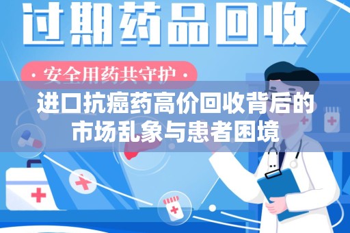 淄博进口抗癌药高价回收背后的市场乱象与患者困境