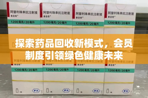 淄博探索药品回收新模式，会员制度引领绿色健康未来