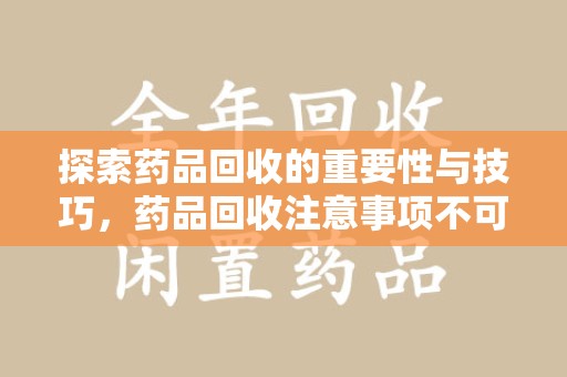 淄博探索药品回收的重要性与技巧，药品回收注意事项不可忽视