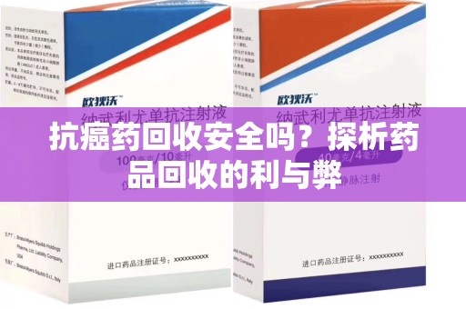淄博抗癌药回收安全吗？探析药品回收的利与弊