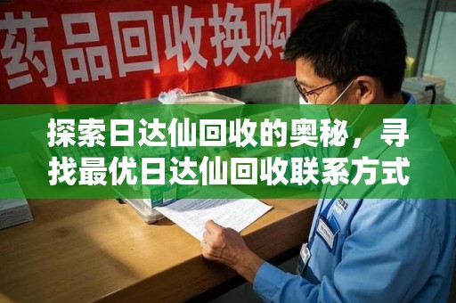 淄博探索日达仙回收的奥秘，寻找最优日达仙回收联系方式之道