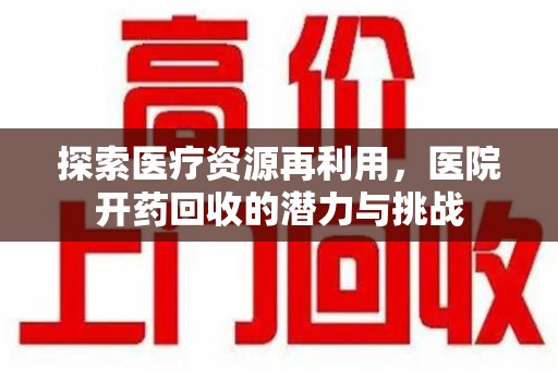 淄博探索医疗资源再利用，医院开药回收的潜力与挑战