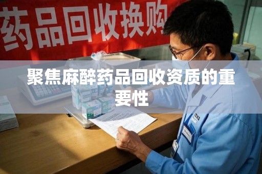 淄博聚焦麻醉药品回收资质的重要性